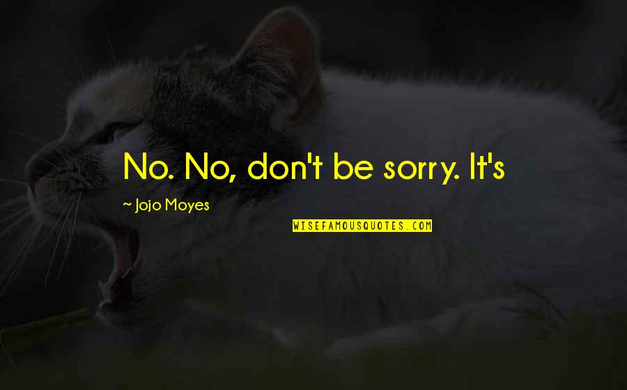 Jojo Quotes By Jojo Moyes: No. No, don't be sorry. It's