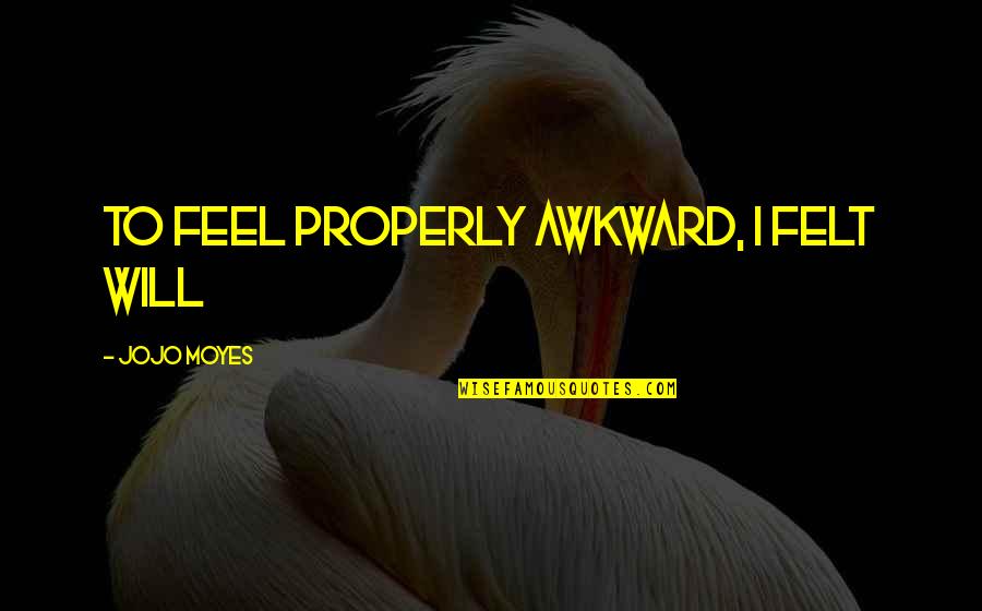 Jojo Quotes By Jojo Moyes: to feel properly awkward, I felt Will