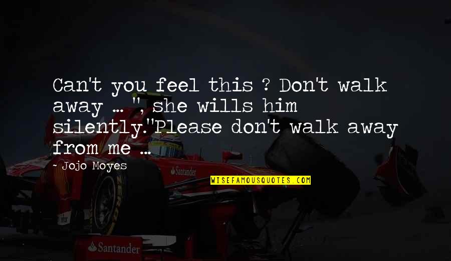 Jojo Quotes By Jojo Moyes: Can't you feel this ? Don't walk away