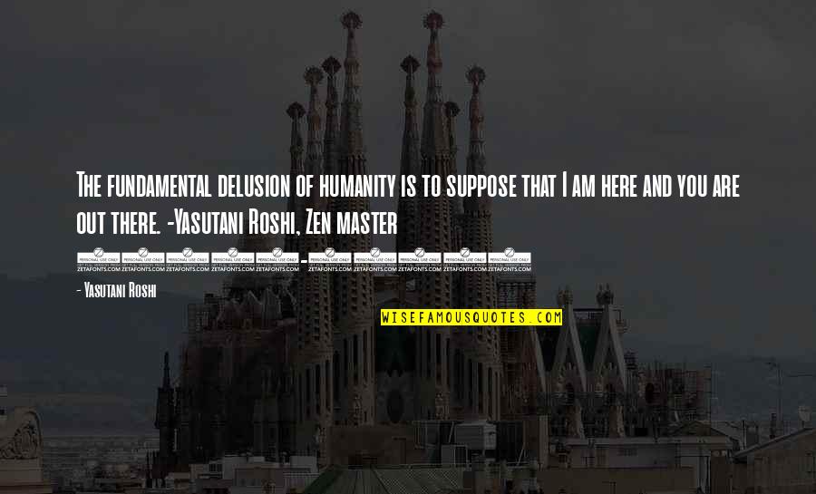Jojo Siwa Quotes By Yasutani Roshi: The fundamental delusion of humanity is to suppose