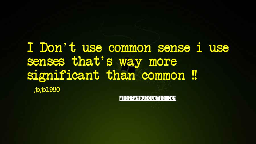 Jojo1980 quotes: I Don't use common sense i use senses that's way more significant than common !!