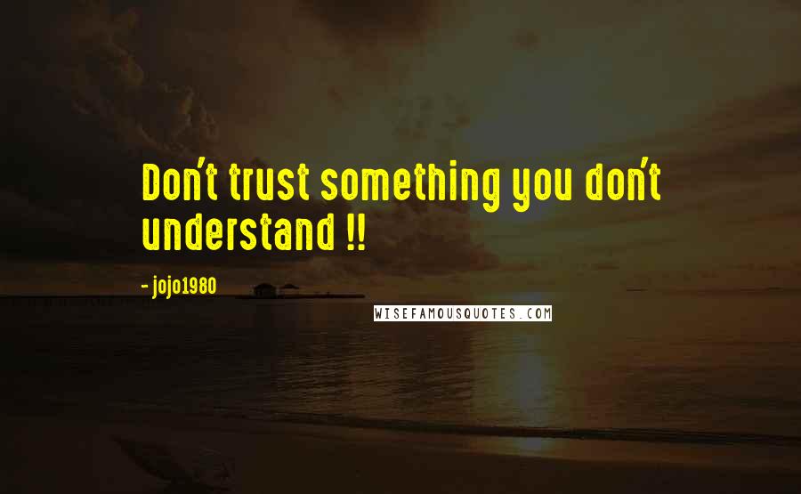 Jojo1980 quotes: Don't trust something you don't understand !!