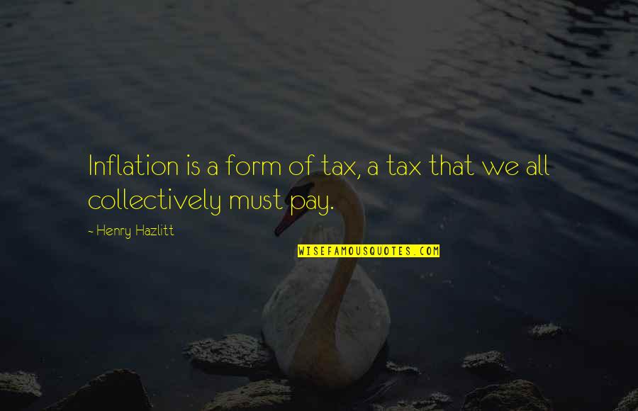 Jojuan Howard Quotes By Henry Hazlitt: Inflation is a form of tax, a tax