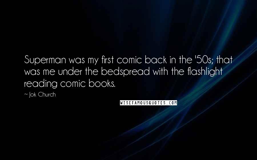 Jok Church quotes: Superman was my first comic back in the '50s; that was me under the bedspread with the flashlight reading comic books.