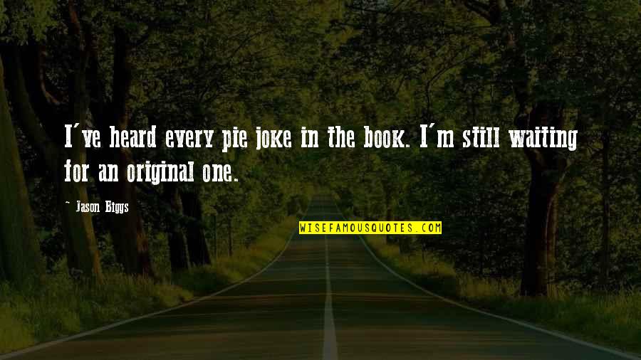 Joke Book Quotes By Jason Biggs: I've heard every pie joke in the book.