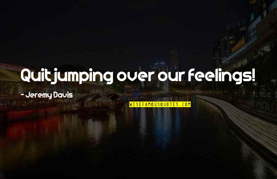 Joke Hurts Quotes By Jeremy Davis: Quit jumping over our feelings! Joke Hurts Quotes By Jeremy Davis: Quit jumping over our feelings!