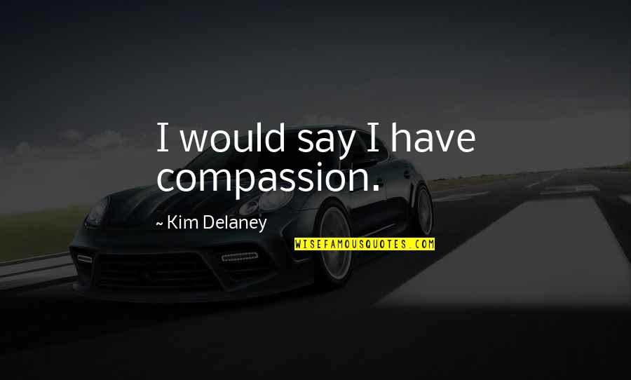 Joke Hurts Quotes By Kim Delaney: I would say I have compassion. Joke Hurts Quotes By Kim Delaney: I would say I have compassion.
