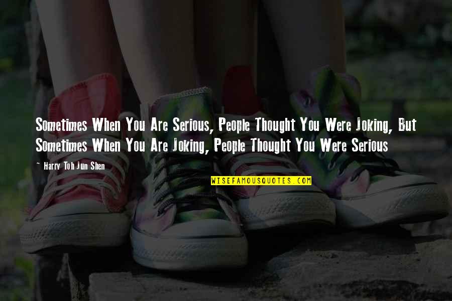 Joke Life Quotes By Harry Toh Jun Shen: Sometimes When You Are Serious, People Thought You