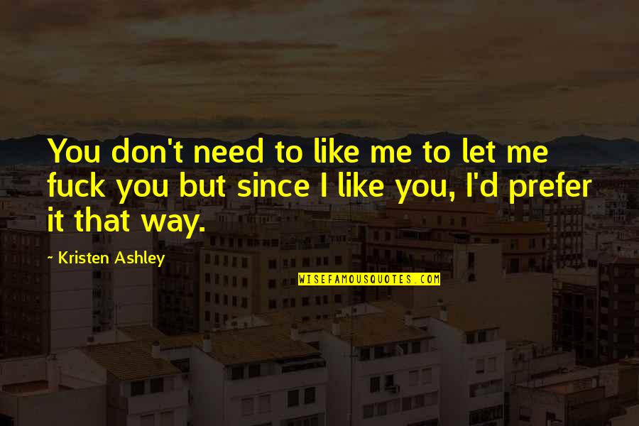 Joke Maker Quotes By Kristen Ashley: You don't need to like me to let Joke Maker Quotes By Kristen Ashley: You don't need to like me to let