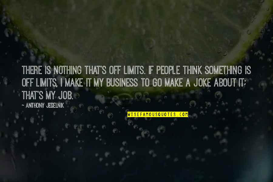Joke Quotes By Anthony Jeselnik: There is nothing that's off limits. If people