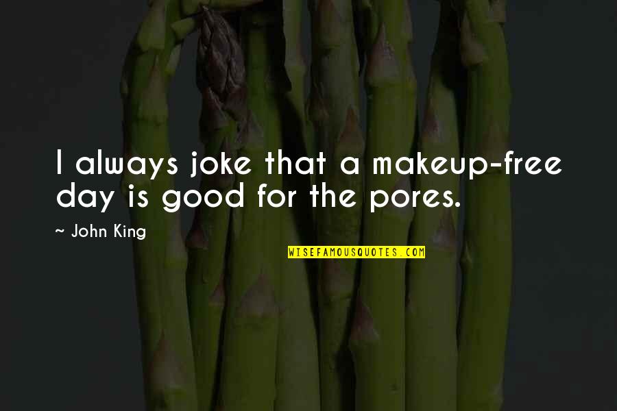 Joke That John Quotes By John King: I always joke that a makeup-free day is