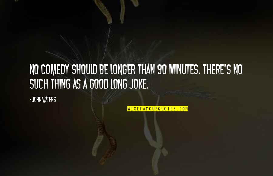 Joke That John Quotes By John Waters: No comedy should be longer than 90 minutes.