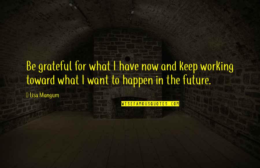 Joker And Quinn Quotes By Lisa Mangum: Be grateful for what I have now and Joker And Quinn Quotes By Lisa Mangum: Be grateful for what I have now and