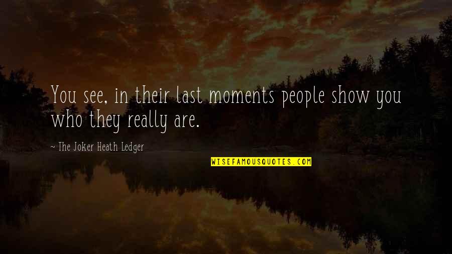 Joker Heath Ledger Quotes By The Joker Heath Ledger: You see, in their last moments people show Joker Heath Ledger Quotes By The Joker Heath Ledger: You see, in their last moments people show