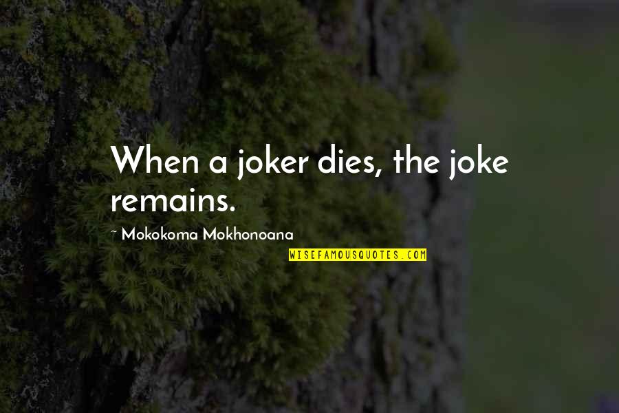 Joker Quotes By Mokokoma Mokhonoana: When a joker dies, the joke remains.