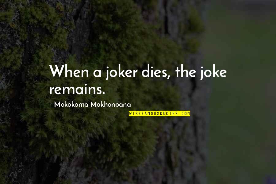 Joker Quotes By Mokokoma Mokhonoana: When a joker dies, the joke remains. Joker Quotes By Mokokoma Mokhonoana: When a joker dies, the joke remains.