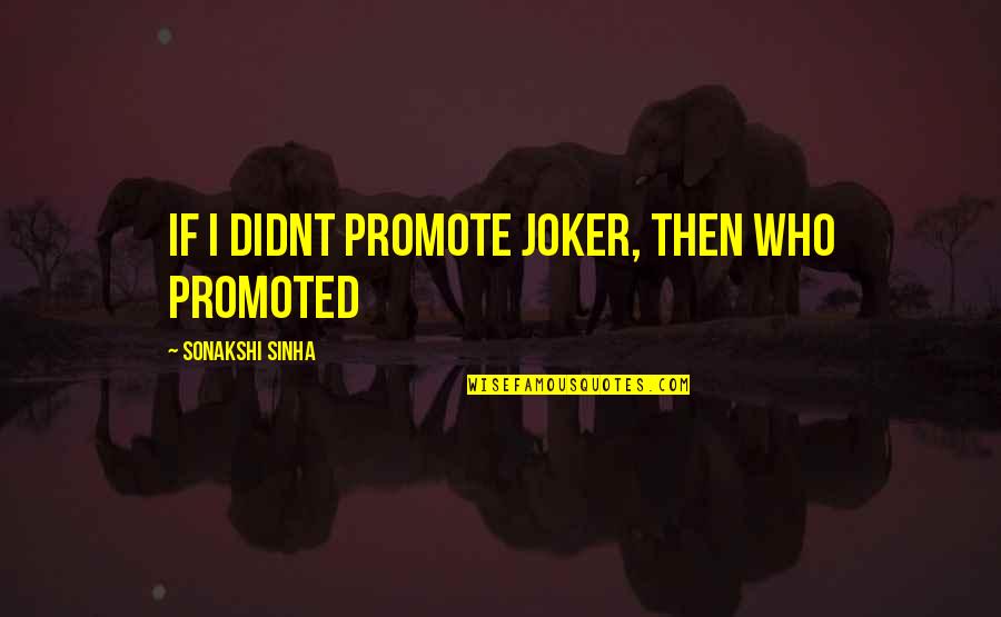 Joker Quotes By Sonakshi Sinha: If I didnt promote Joker, then who promoted