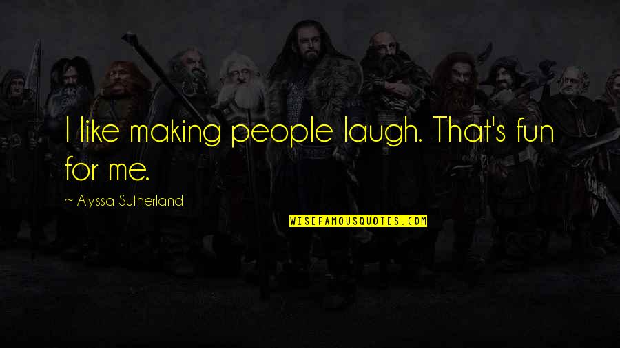 Jokers Love Quotes By Alyssa Sutherland: I like making people laugh. That's fun for