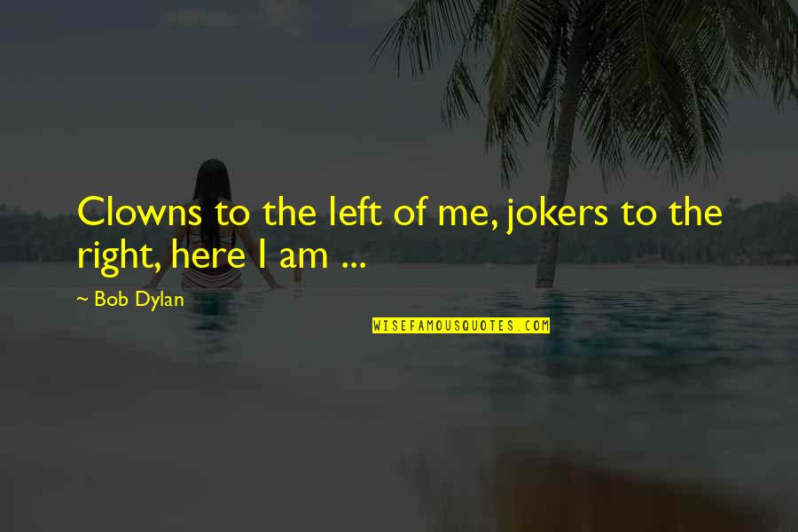 Jokers Quotes By Bob Dylan: Clowns to the left of me, jokers to