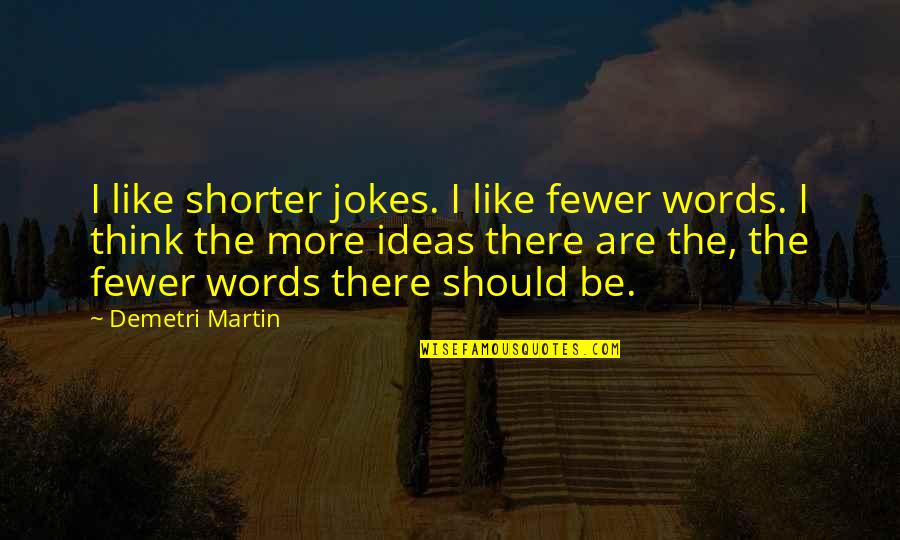 Jokes Are Quotes By Demetri Martin: I like shorter jokes. I like fewer words.