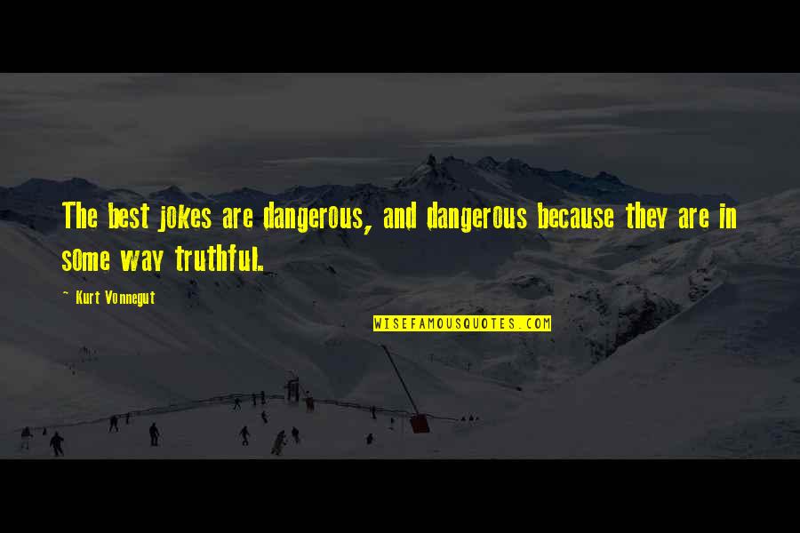 Jokes Are Quotes By Kurt Vonnegut: The best jokes are dangerous, and dangerous because