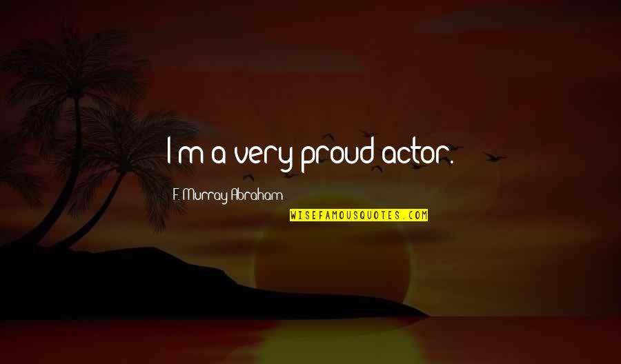 Jokes Funny Money Quotes By F. Murray Abraham: I'm a very proud actor.