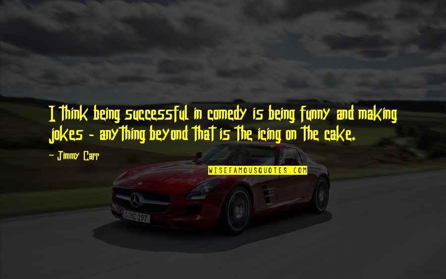 Jokes Funny Quotes By Jimmy Carr: I think being successful in comedy is being
