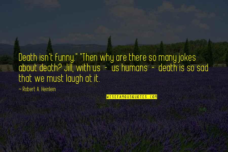 Jokes Funny Quotes By Robert A. Heinlein: Death isn't funny." "Then why are there so