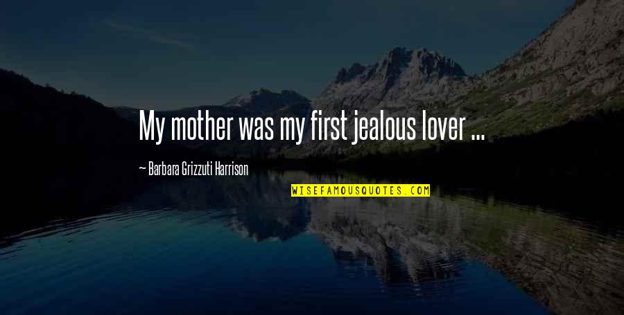 Jokes Going Too Far Quotes By Barbara Grizzuti Harrison: My mother was my first jealous lover ...