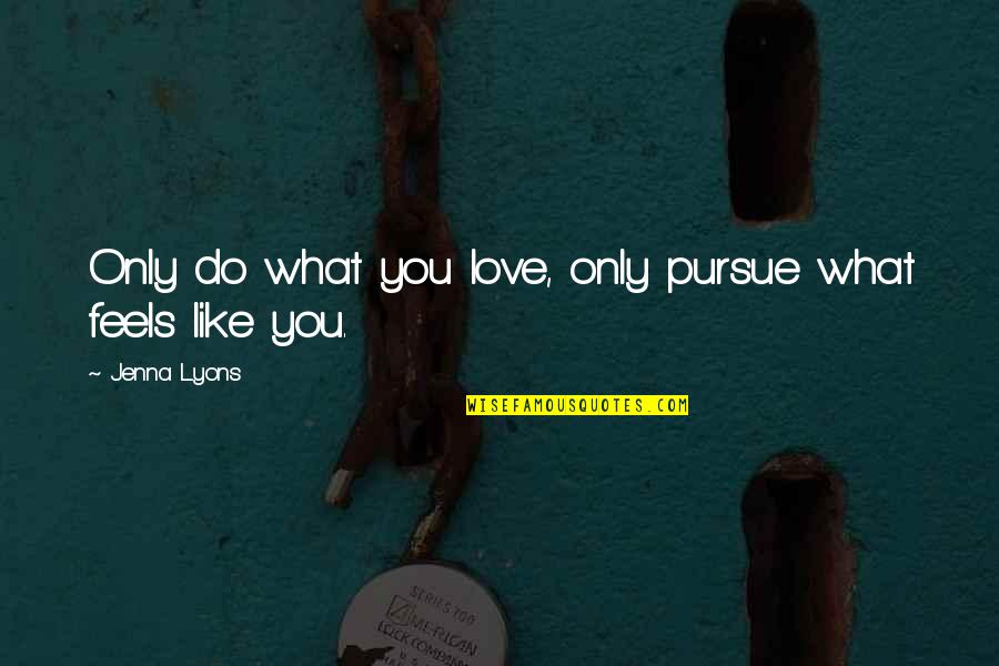 Jokes Half Meant Quotes By Jenna Lyons: Only do what you love, only pursue what Jokes Half Meant Quotes By Jenna Lyons: Only do what you love, only pursue what