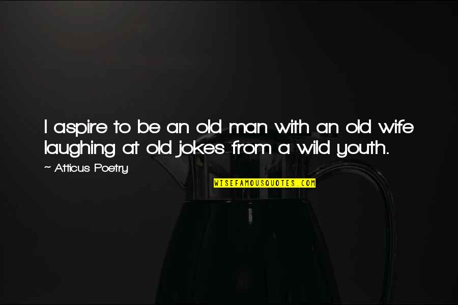 Jokes Love Quotes By Atticus Poetry: I aspire to be an old man with