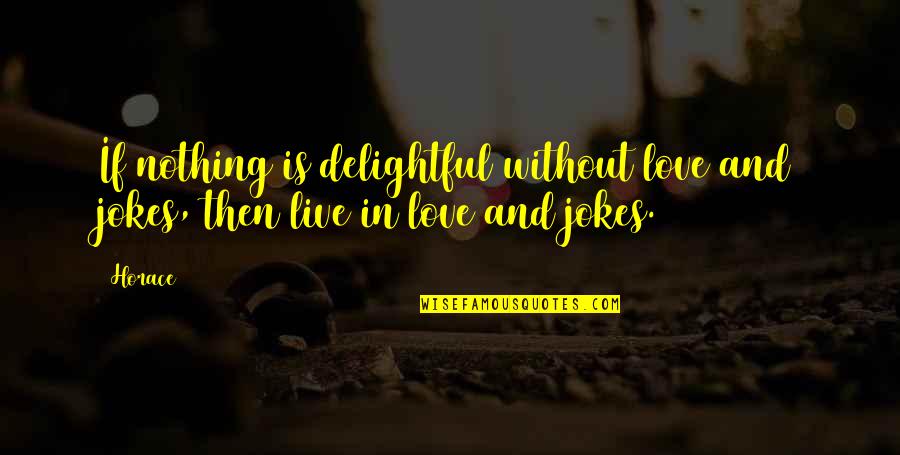 Jokes Love Quotes By Horace: If nothing is delightful without love and jokes,