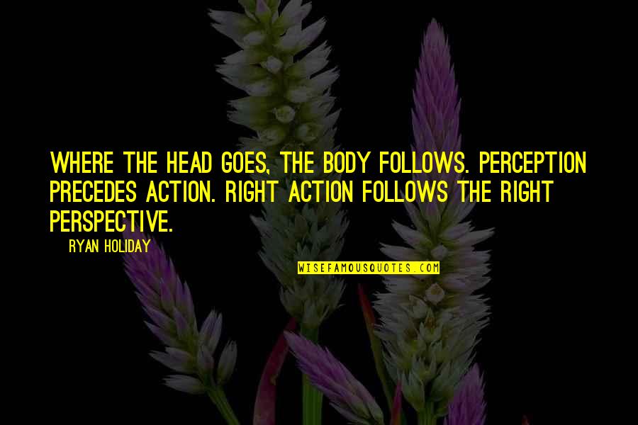 Jokes On Facebook Quotes By Ryan Holiday: Where the head goes, the body follows. Perception