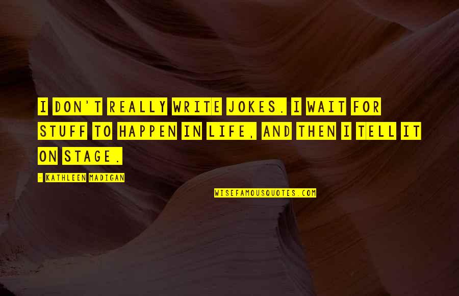 Jokes On Life Quotes By Kathleen Madigan: I don't really write jokes. I wait for