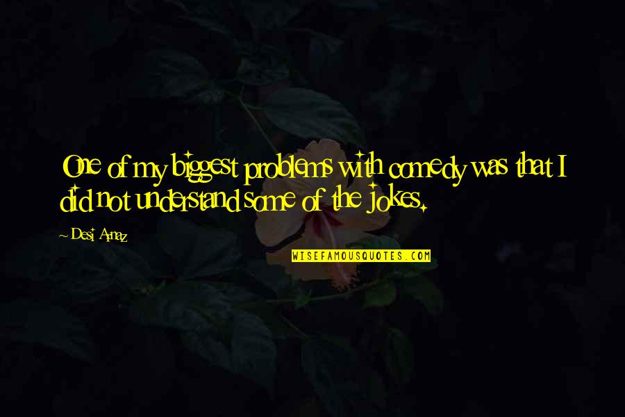 Jokes On You Quotes By Desi Arnaz: One of my biggest problems with comedy was