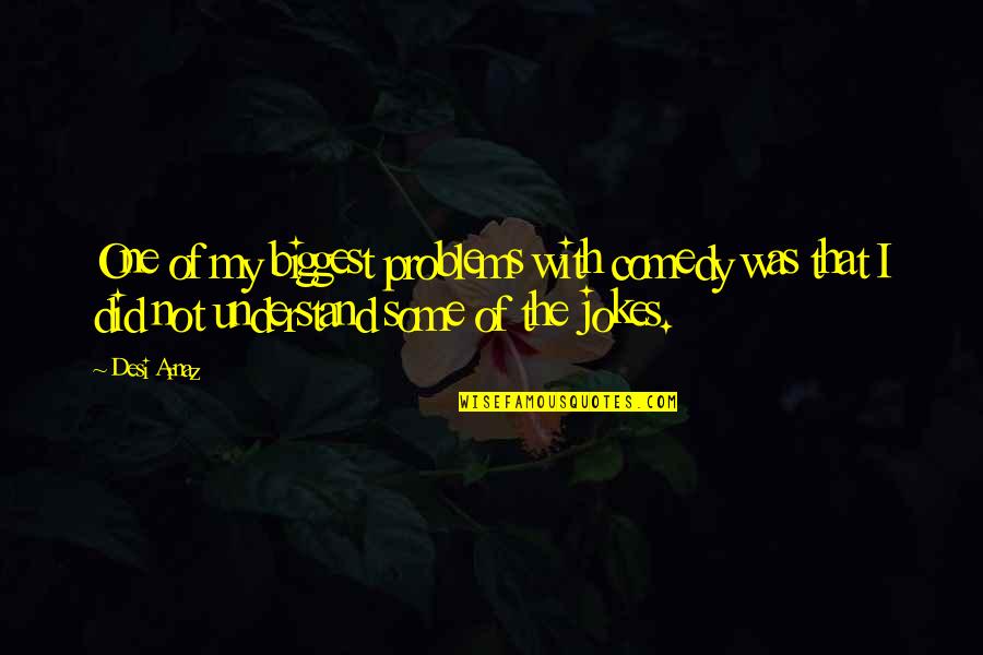 Jokes On You Quotes By Desi Arnaz: One of my biggest problems with comedy was