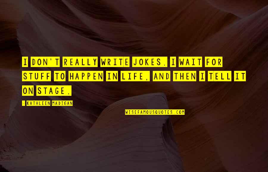 Jokes On You Quotes By Kathleen Madigan: I don't really write jokes. I wait for