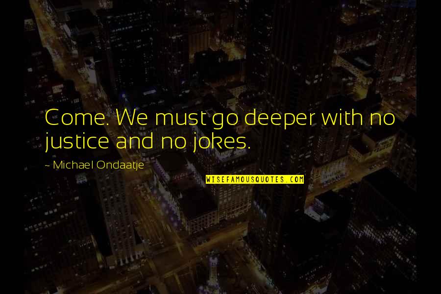 Jokes On You Quotes By Michael Ondaatje: Come. We must go deeper with no justice