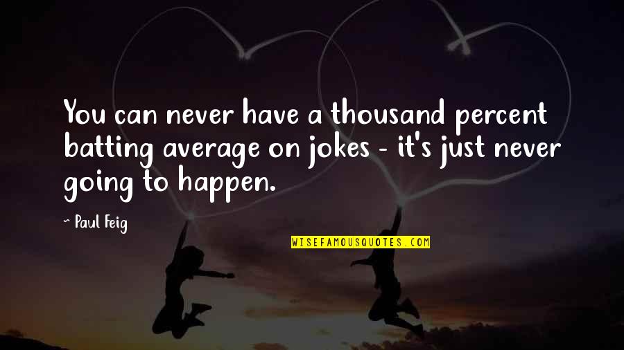 Jokes On You Quotes By Paul Feig: You can never have a thousand percent batting