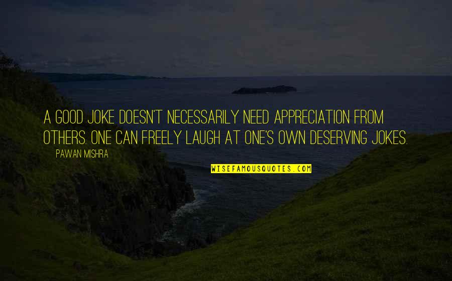 Jokes On You Quotes By Pawan Mishra: A good joke doesn't necessarily need appreciation from