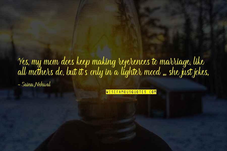 Jokes On You Quotes By Saina Nehwal: Yes, my mom does keep making references to
