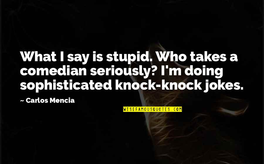 Jokes Quotes By Carlos Mencia: What I say is stupid. Who takes a Jokes Quotes By Carlos Mencia: What I say is stupid. Who takes a
