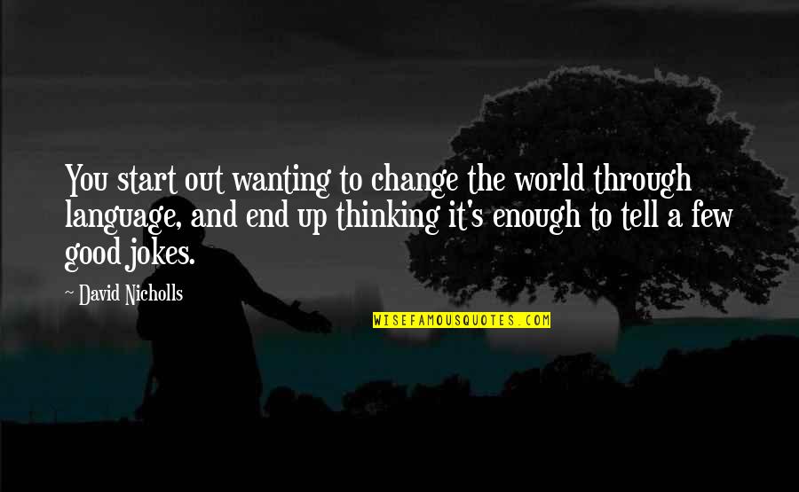 Jokes Quotes By David Nicholls: You start out wanting to change the world Jokes Quotes By David Nicholls: You start out wanting to change the world