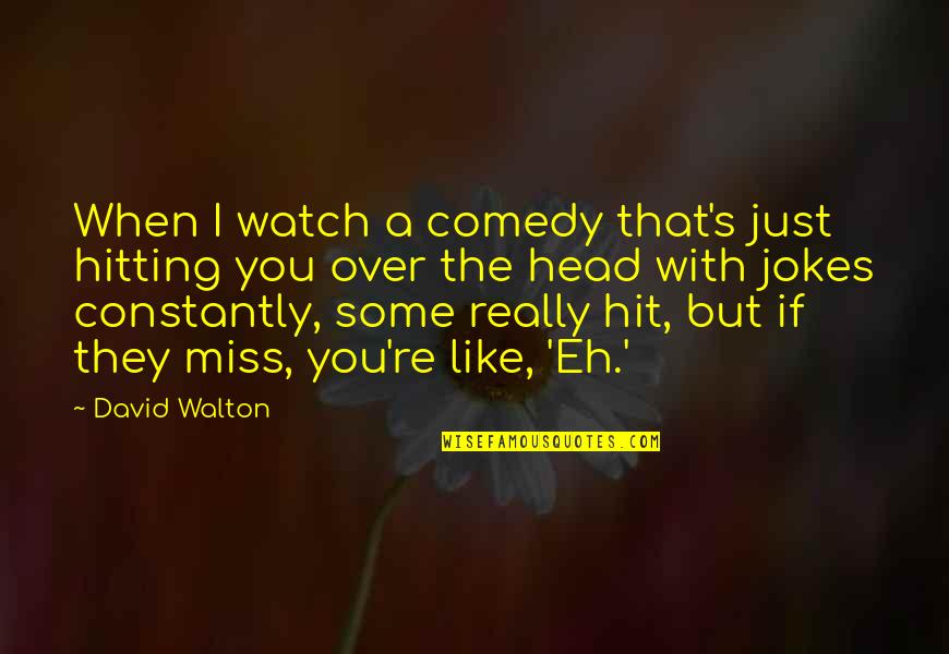 Jokes Quotes By David Walton: When I watch a comedy that's just hitting Jokes Quotes By David Walton: When I watch a comedy that's just hitting