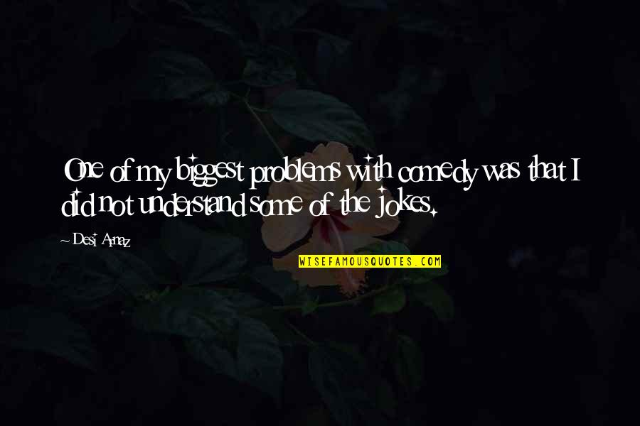 Jokes Quotes By Desi Arnaz: One of my biggest problems with comedy was Jokes Quotes By Desi Arnaz: One of my biggest problems with comedy was