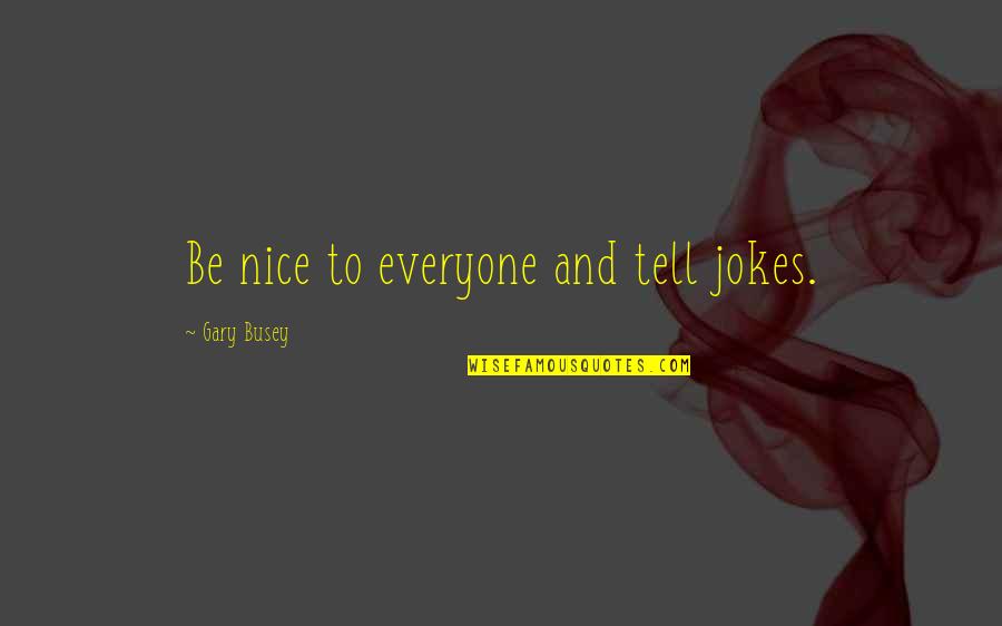 Jokes Quotes By Gary Busey: Be nice to everyone and tell jokes. Jokes Quotes By Gary Busey: Be nice to everyone and tell jokes.