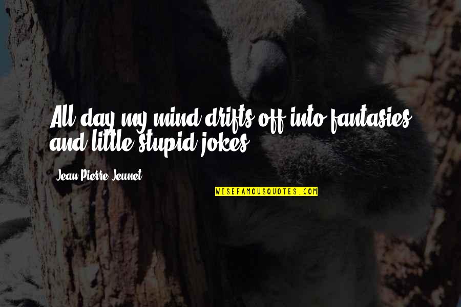 Jokes Quotes By Jean-Pierre Jeunet: All day my mind drifts off into fantasies Jokes Quotes By Jean-Pierre Jeunet: All day my mind drifts off into fantasies