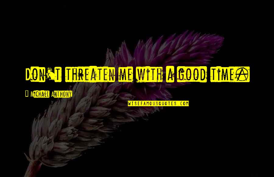 Jokes Quotes By Michael Anthony: Don't threaten me with a good time. Jokes Quotes By Michael Anthony: Don't threaten me with a good time.