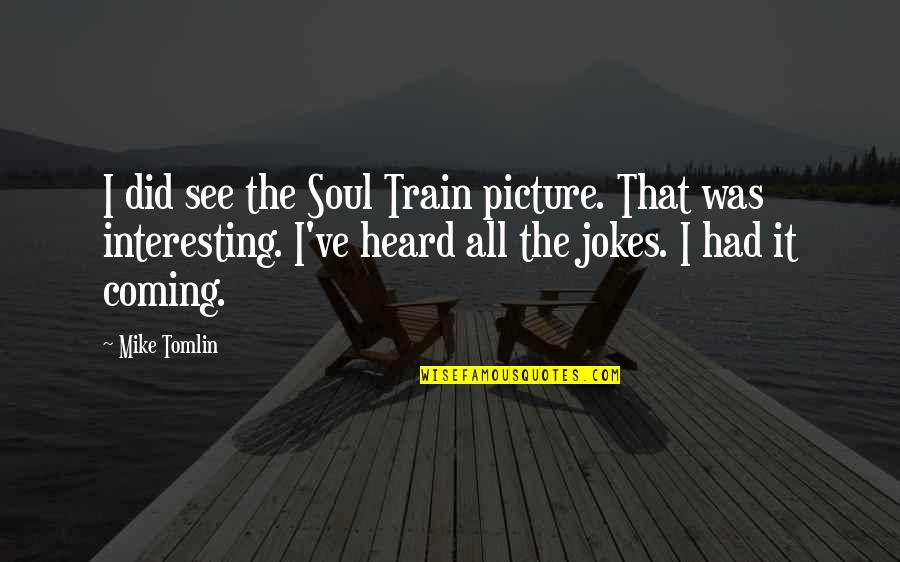 Jokes Quotes By Mike Tomlin: I did see the Soul Train picture. That Jokes Quotes By Mike Tomlin: I did see the Soul Train picture. That