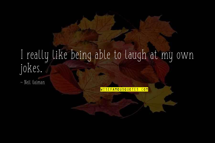 Jokes Quotes By Neil Gaiman: I really like being able to laugh at Jokes Quotes By Neil Gaiman: I really like being able to laugh at